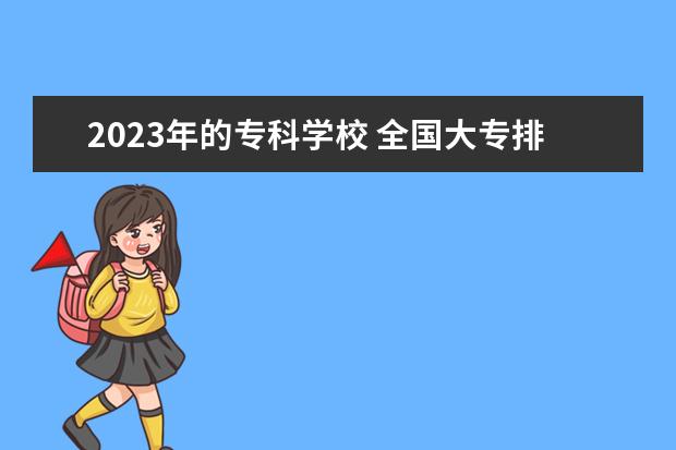 2023年的专科学校 全国大专排行榜2023年