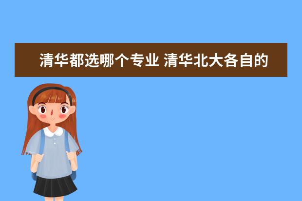 清华都选哪个专业 清华北大各自的优势专业是?