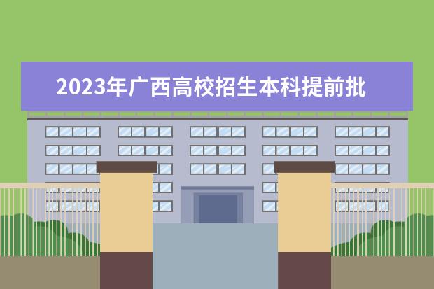 2023年广西高校招生本科提前批其他类第一次征集计划信息表
