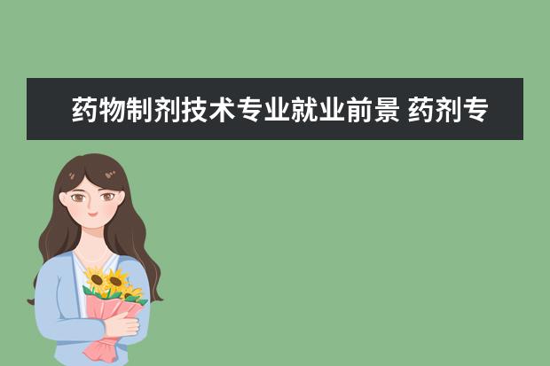 药物制剂技术专业就业前景 药剂专业的就业前景怎么样?