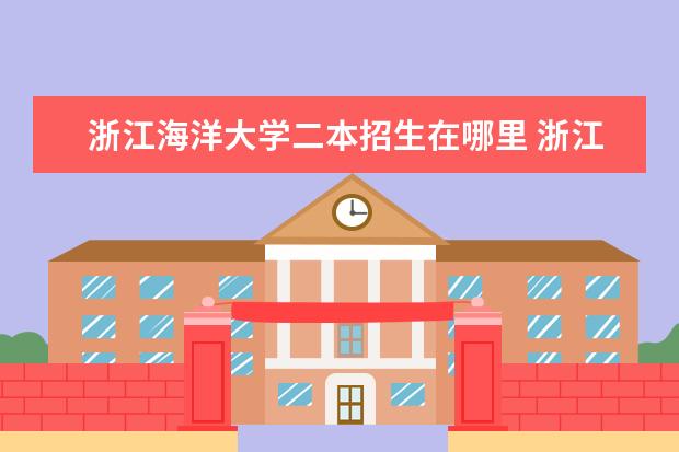 浙江海洋大学二本招生在哪里 浙江海洋大学是一本还是二本?