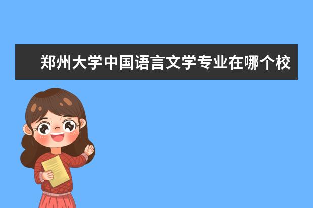 鄭州大學(xué)中國語言文學(xué)專業(yè)在哪個校區(qū) 鄭州大學(xué)哪個專業(yè)最強(qiáng)