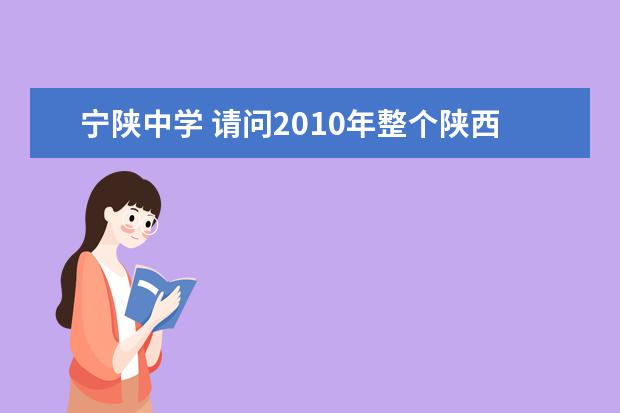 宁陕中学 请问2010年整个陕西省 省级重点中学有哪些?省示范高...