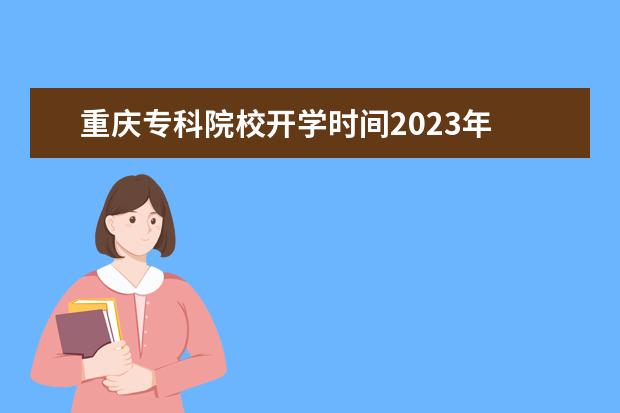 重庆专科院校开学时间2023年 2023年专科学校开学时间