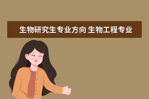 生物研究生专业方向 生物工程专业考研有哪些方向?