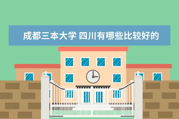 成都三本大学 四川有哪些比较好的三本院校?
