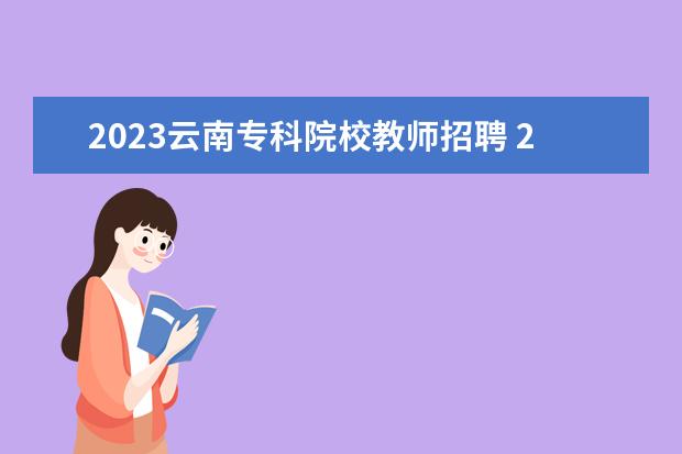 2023云南专科院校教师招聘 2023云南事业编教师招聘报名条件是什么