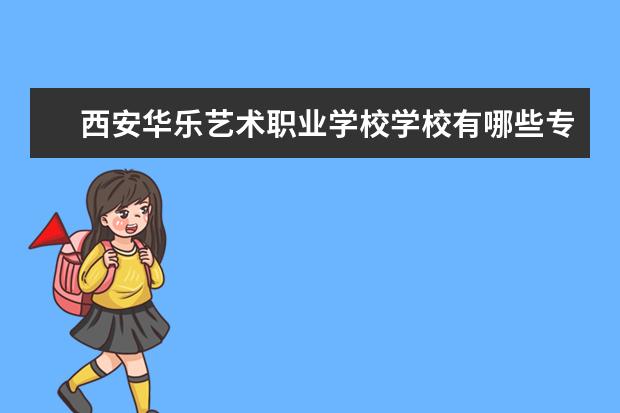 西安华乐艺术职业学校学校有哪些专业 学费怎么收