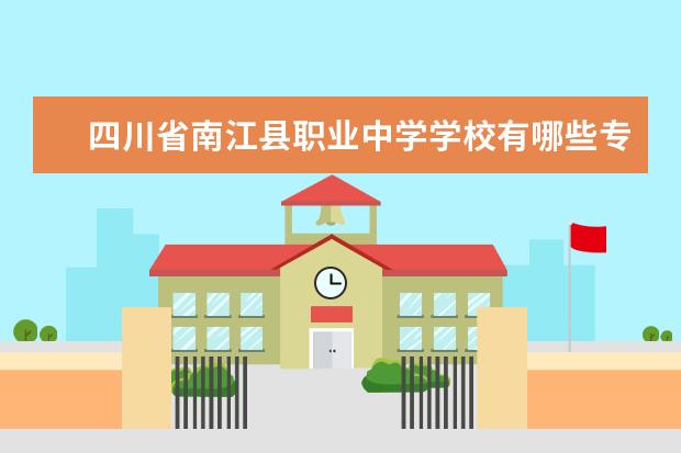 四川省南江县职业中学学校有哪些专业 学费怎么收