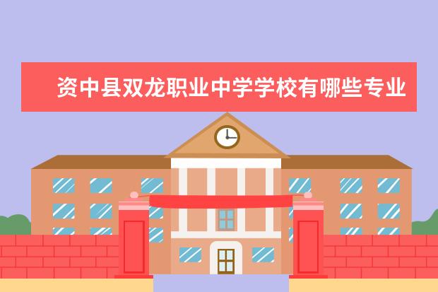 资中县双龙职业中学学校有哪些专业 学费怎么收
