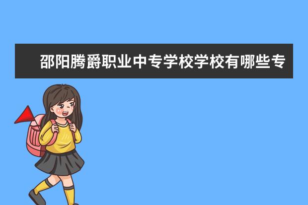 邵阳腾爵职业中专学校学校有哪些专业 学费怎么收