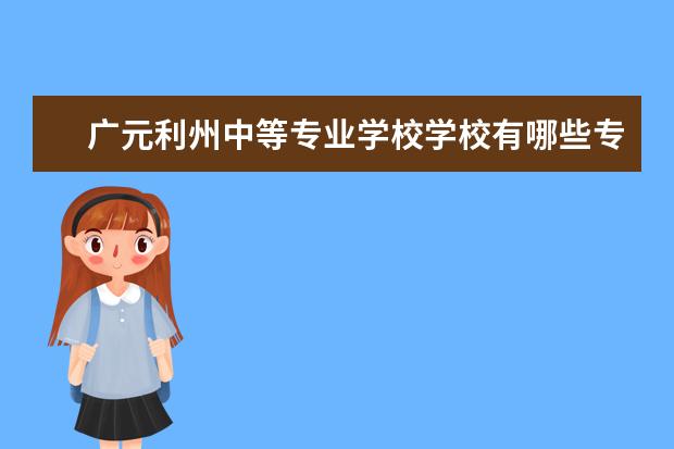 广元利州中等专业学校学校有哪些专业 学费怎么收