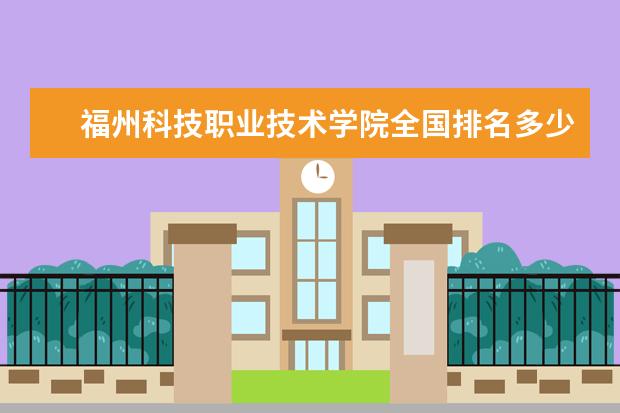 福州科技职业技术学院全国排名多少 福州科技职业技术学院简介