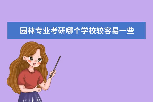 园林专业考研哪个学校较容易一些 风景园林考研比较好考的学校