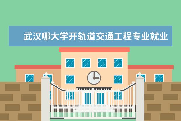 武汉哪大学开轨道交通工程专业就业前景 
  城市轨道交通工程技术专业就业前景