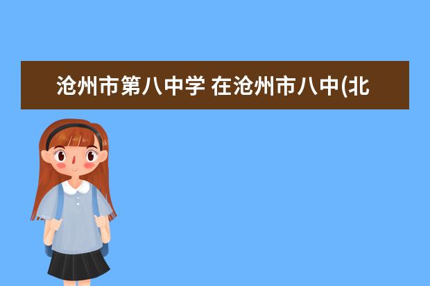 沧州市第八中学 在沧州市八中(北校区高中部)就读是怎样的一种体验? ...