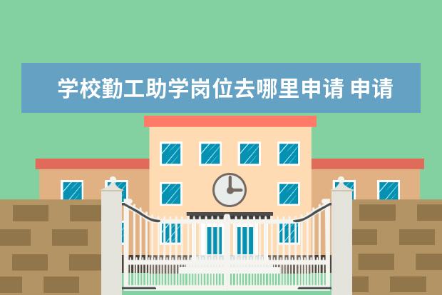 学校勤工助学岗位去哪里申请 申请图书馆勤工助学岗位理由