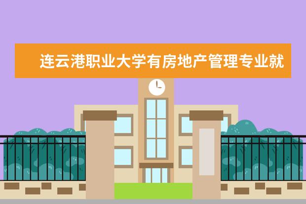 連云港職業(yè)大學有房地產(chǎn)管理專業(yè)就業(yè)方向 江蘇城市職業(yè)學校中專(連云港開放大學)專業(yè)有哪些?...