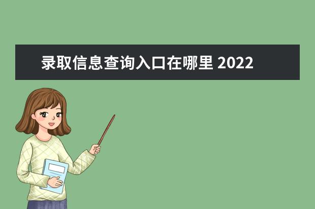 录取信息查询入口在哪里 2022全国高考录取查询网官网登录入口-高考录取结果...