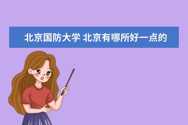 北京国防大学 北京有哪所好一点的国防大学