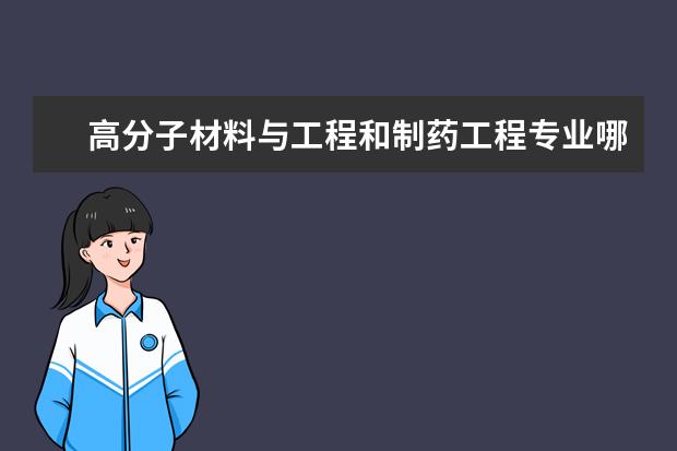 高分子材料与工程和制药工程专业哪个专业好 高分子材料与工程的学生,想考制药工程E