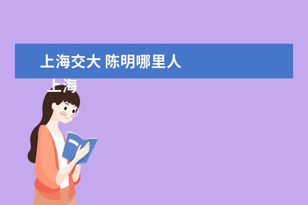 上海交大 陈明哪里人 
  上海交大 博士论文致谢 篇2