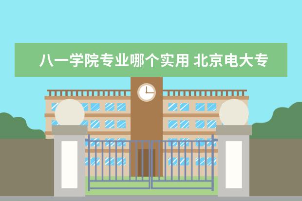 八一学院专业哪个实用 北京电大专业有哪些?
