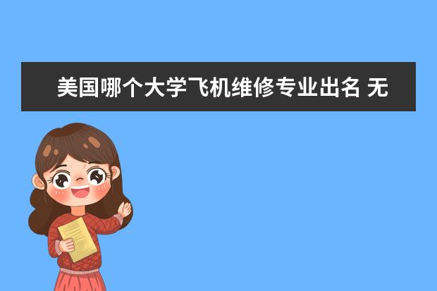 美国哪个大学飞机维修专业出名 无人机专业的大学课程内容