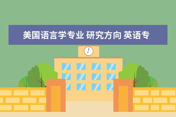 美國語言學專業(yè) 研究方向 英語專業(yè)研究生方向?