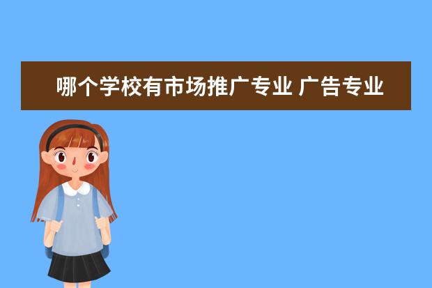 哪个学校有市场推广专业 广告专业的大学?