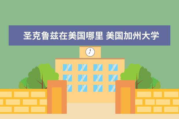 圣克鲁兹在美国哪里 美国加州大学圣克鲁兹分校留学生挂科本科没有毕业怎...