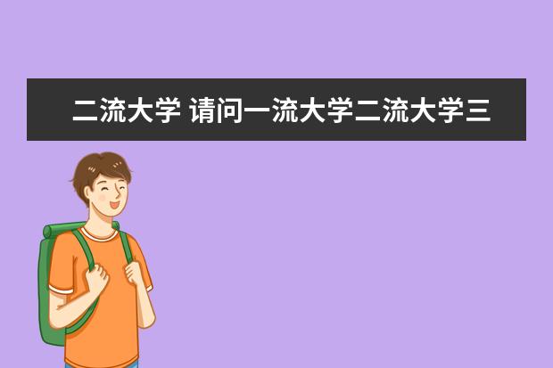 二流大学 请问一流大学二流大学三流大学有什么区别?