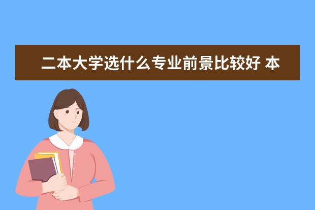 二本大学选什么专业前景比较好 本人二本文科,选择什么样的专业会有较好的就业前景?...