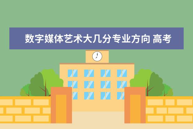 数字媒体艺术大几分专业方向 高考数字媒体文化分数要多少