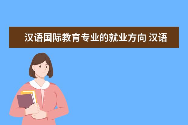 汉语国际教育专业的就业方向 汉语言国际教育就业方向