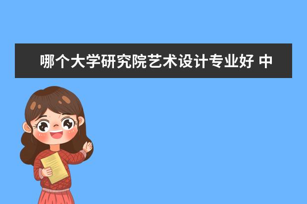 哪个大学研究院艺术设计专业好 中国哪些大学的设计专业相对较好?
