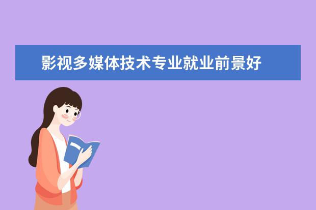 影视多媒体技术专业就业前景好 
  影视多媒体技术专业就业情况