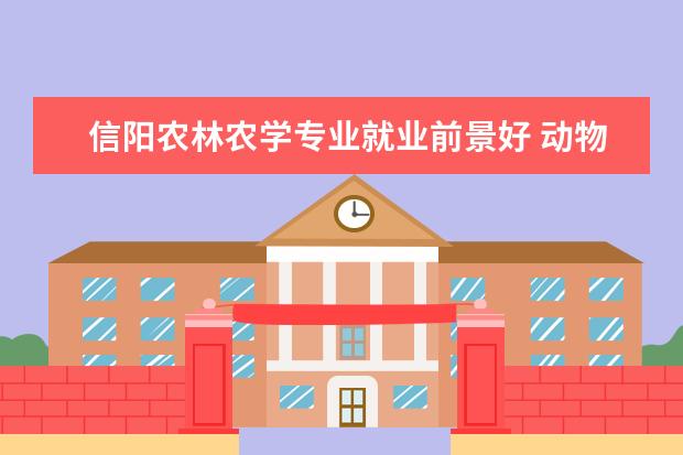 信阳农林农学专业就业前景好 动物医学选科要求