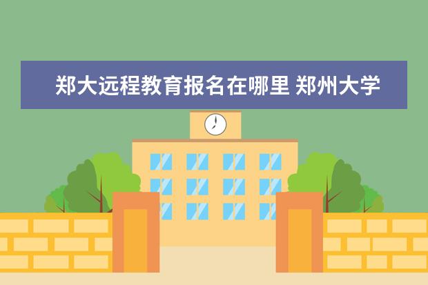 郑大远程教育报名在哪里 郑州大学远程教育学院的学习中心