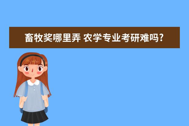 畜牧奖哪里弄 农学专业考研难吗?
