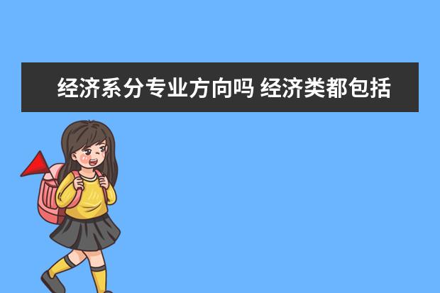 经济系分专业方向吗 经济类都包括什么专业(有会计学吗)