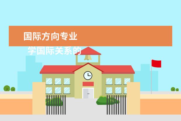 国际方向专业    学国际关系的就业方向有哪些