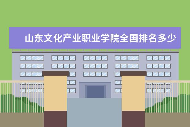 山东文化产业职业学院全国排名多少 山东文化产业职业学院简介