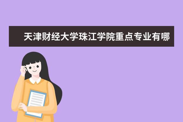 天津财经大学珠江学院重点专业有哪些  就业状况如何