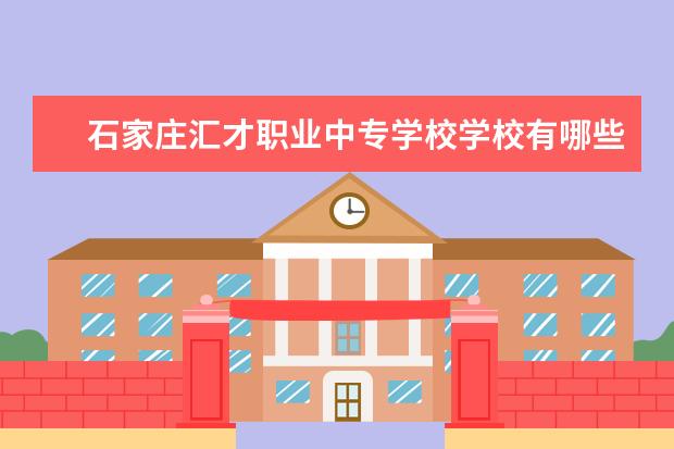 石家庄汇才职业中专学校学校有哪些专业 学费怎么收