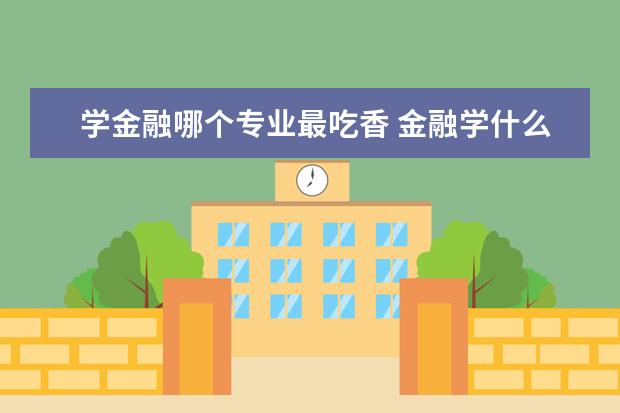 学金融哪个专业最吃香 金融学什么专业好