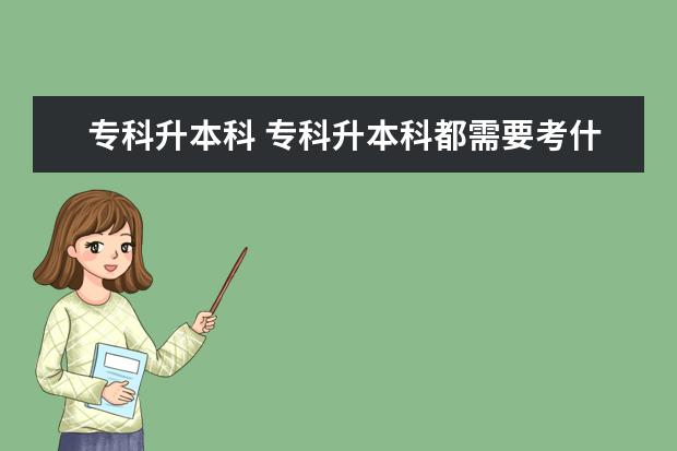 专科升本科 专科升本科都需要考什么科目呢?