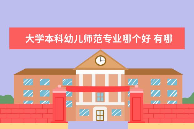 大学本科幼儿师范专业哪个好 有哪些幼师专业的学校比较好