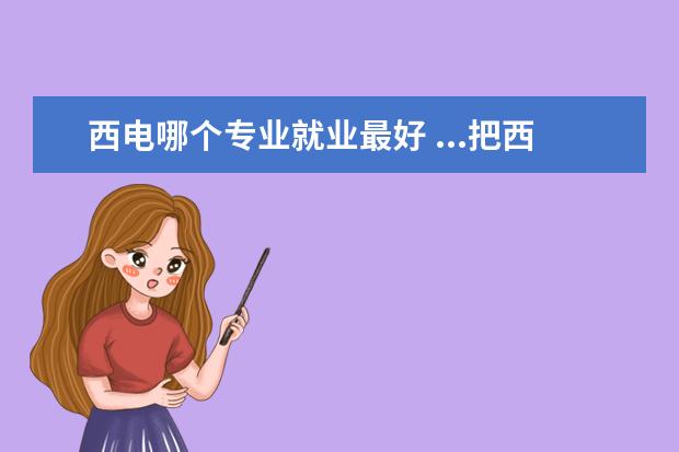 西电哪个专业就业最好 ...把西电所有专业实力排名一下?还有所有专业就业实...