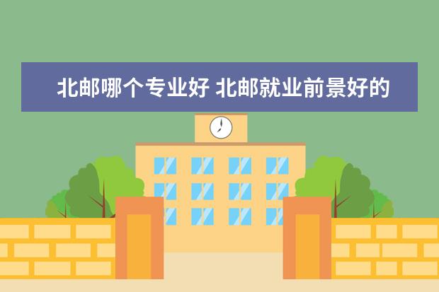 北邮哪个专业好 北邮就业前景好的专业